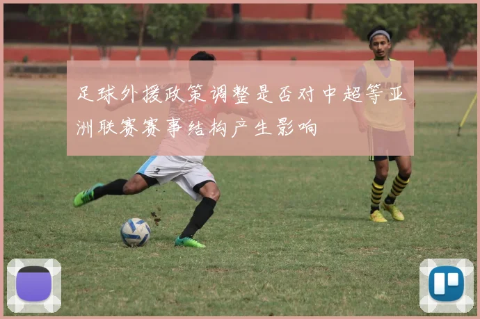 足球外援政策调整是否对中超等亚洲联赛赛事结构产生影响
