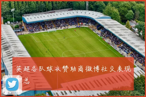 英超各队球衣赞助商微博社交表现汇总