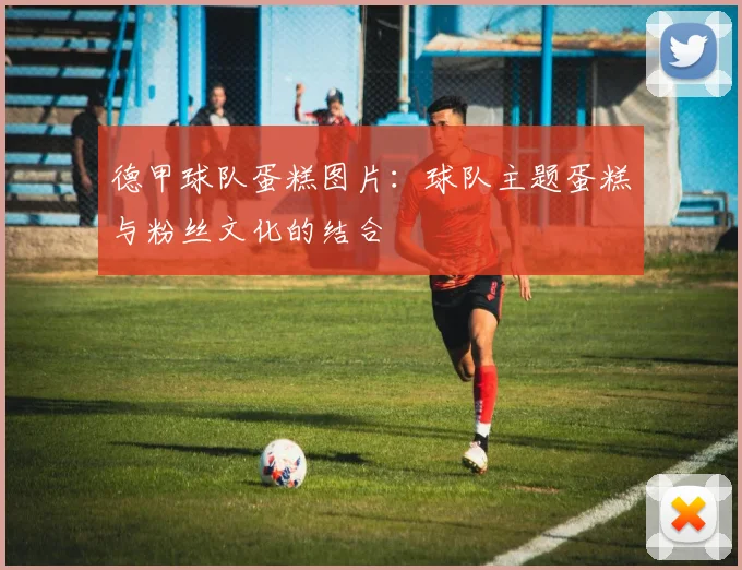 德甲球队蛋糕图片：球队主题蛋糕与粉丝文化的结合