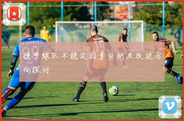 德甲球队不稳定因素分析及改进方向探讨